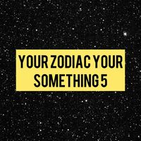 yourzodiacyoursomething5