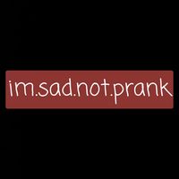 im.sad.not.prank